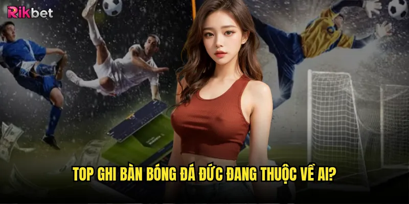 Top ghi bàn bóng đá Đức rikbet có dự đoán được tương lai? 2 Top ghi bàn bóng đá Đức đang thuộc về ai?