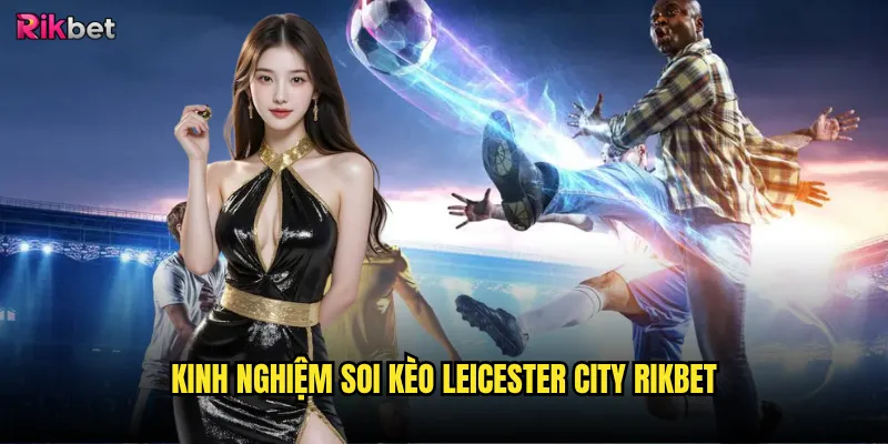 Kinh nghiệm soi kèo Leicester City rikbet
