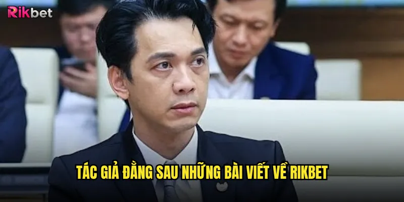 Tác giả rikbet - Nguyễn Đăng Khoa biên biên tập những nội dung gì? 1 Tác giả đằng sau những bài viết về rikbet