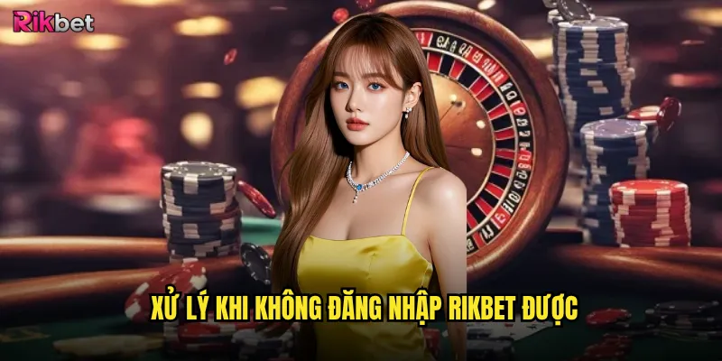 Xử lý khi không đăng nhập rikbet được
