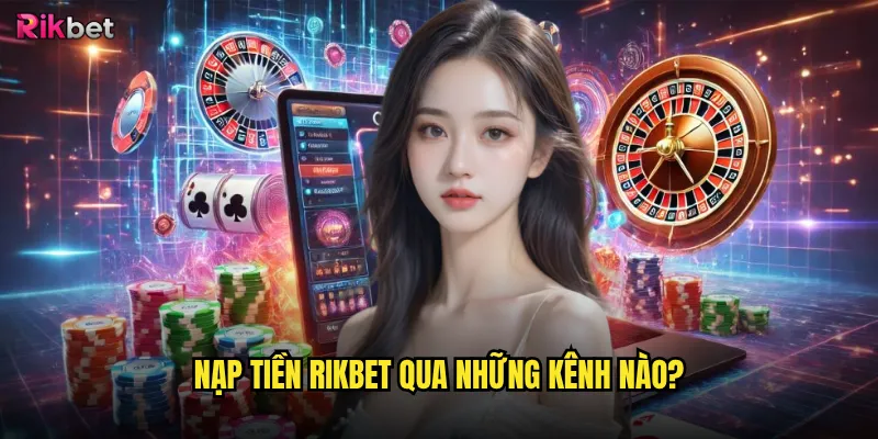 Nạp tiền rikbet có nhiều phương thức và an toàn? 2 Nạp tiền rikbet qua những kênh nào?