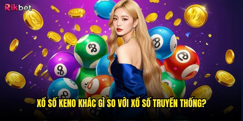 Xổ số keno khác gì so với xổ số truyền thống?